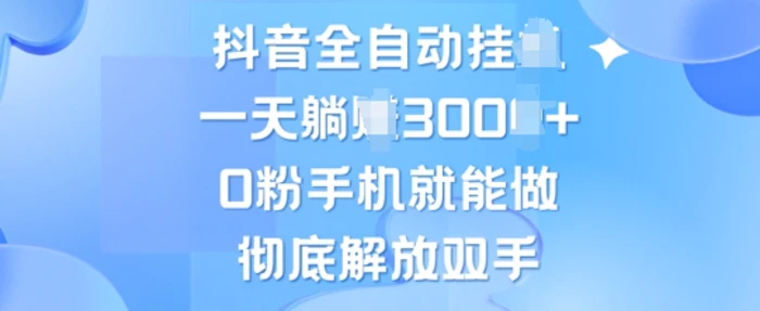 抖音全自动挂JI，0粉手机就能做，彻底解放双手，新手小白均可操作-副业库