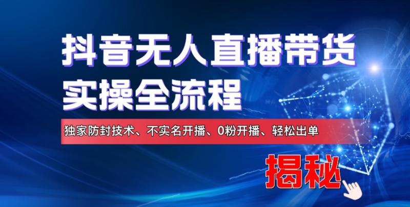 抖音无人直播带货实操全流程，独家防封技术、不实名开播、0粉开播、轻松出单-副业库