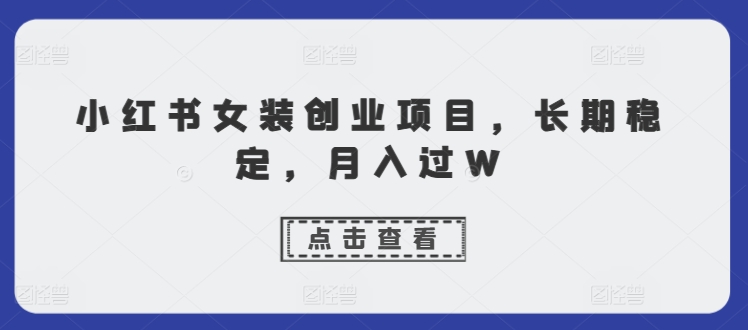 小红书女装创业项目，长期稳定，月入过W-副业库