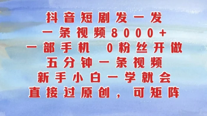 抖音短剧发一发，五分钟一条视频，新手小白一学就会，只要一部手机，0粉丝即可操作-副业库