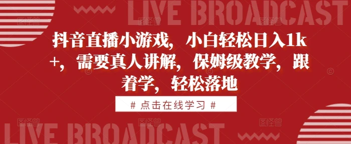 抖音直播小游戏，小白轻松日入1k+，需要真人讲解，保姆级教学，跟着学，轻松落地【揭秘】-副业库