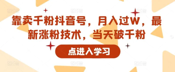 靠卖千粉抖音号，月入过W，最新涨粉技术，当天破千粉-副业库