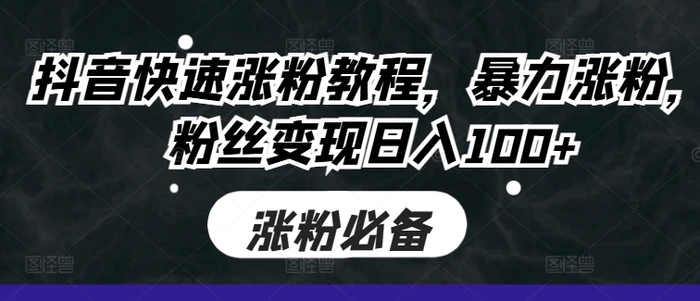 抖音快速涨粉教程，暴力涨粉，粉丝变现日入100+-副业库