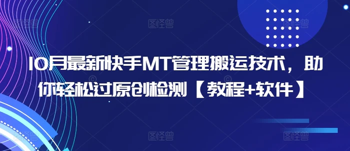 10月最新快手MT管理搬运技术，助你轻松过原创检测【教程+软件】-副业库