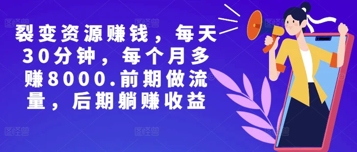 副业裂变资源赚钱，每天30分钟，每个月多赚8000，前期做流量，后期躺赚收益-副业库