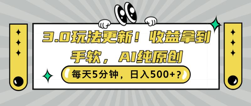 3.0玩法更新，收益拿到手软，AI纯原创，每天5分钟，日入500+?-副业库