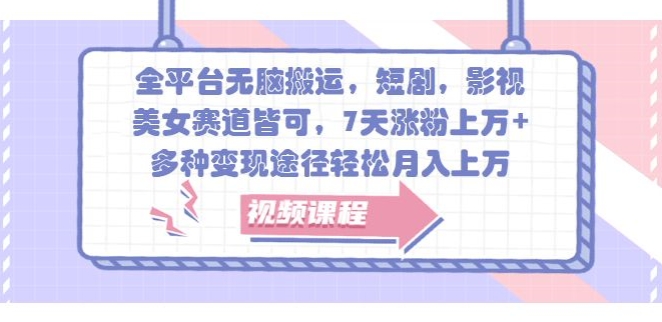 全平台无脑搬运，短剧，影视，美女赛道皆可，7天涨粉上万+，多种变现途径轻松月入上W-副业库
