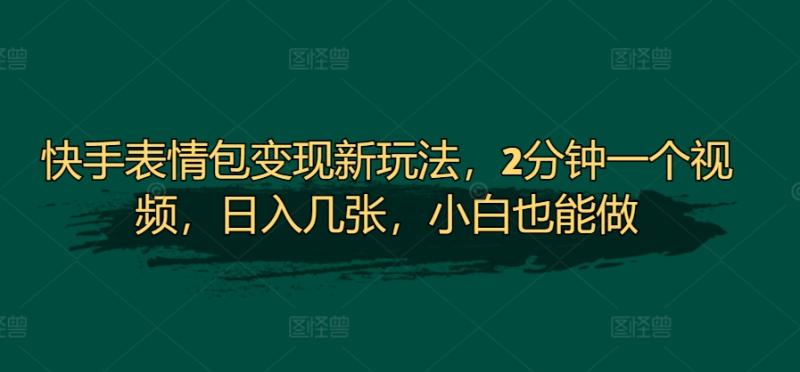 快手表情包变现新玩法，2分钟一个视频，日入几张，小白也能做-副业库