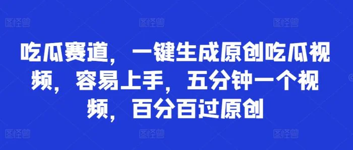 吃瓜赛道，一键生成原创吃瓜视频，容易上手，五分钟一个视频，百分百过原创-副业库