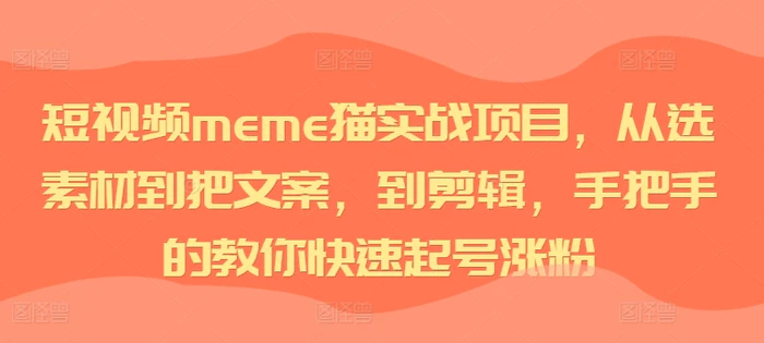 短视频meme猫实战项目，从选素材到把文案，到剪辑，手把手的教你快速起号涨粉-副业库