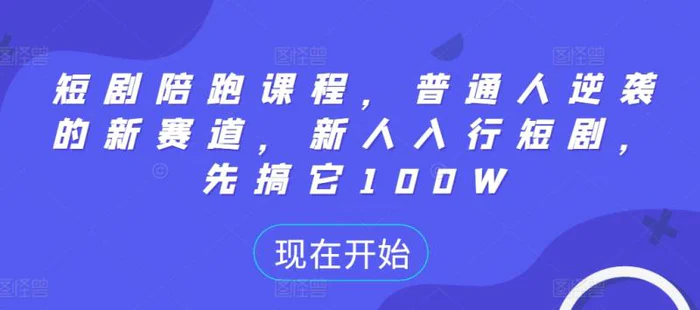 短剧陪跑课程，普通人逆袭的新赛道，新人入行短剧，先搞它100W-副业库