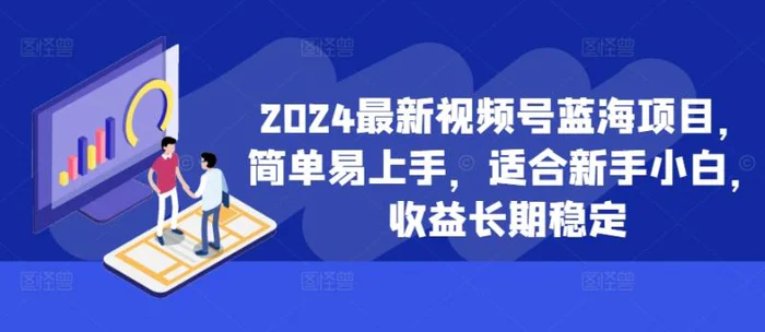 2024最新视频号蓝海项目，简单易上手，适合新手小白，收益长期稳定-副业库