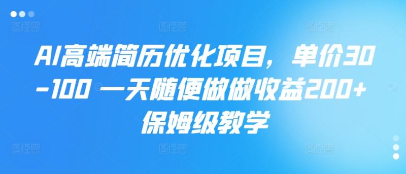 AI高端简历优化项目，单价30-100 一天随便做做收益200+ 保姆级教学-副业库
