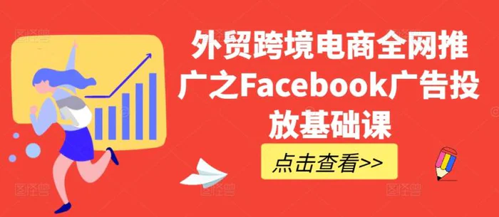 外贸跨境电商全网推广之Facebook广告投放基础课-副业库