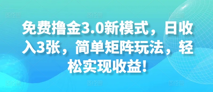 免费撸金3.0新模式，日收入3张，简单矩阵玩法，轻松实现收益!-副业库