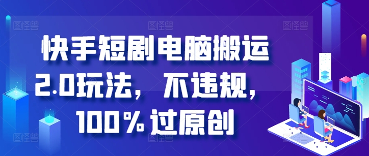 快手短剧电脑搬运2.0玩法，不违规，100%过原创-副业库