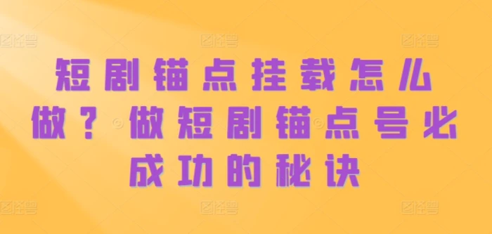 短剧锚点挂载怎么做？做短剧锚点号必成功的秘诀-副业库