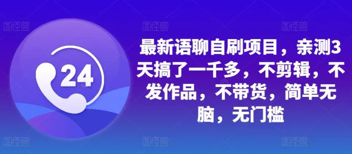 最新语聊自刷项目，亲测3天搞了一千多，不剪辑，不发作品，不带货，简单无脑，无门槛-副业库