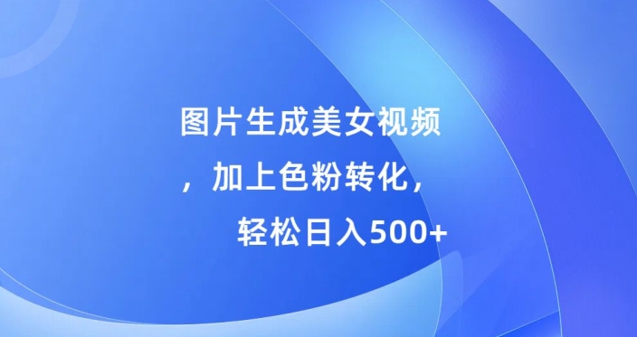 图片生成美女视频，加上色粉转化，轻松日入5张-副业库