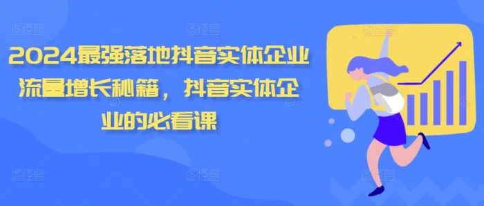 2024最强落地抖音实体企业流量增长秘籍，抖音实体企业的必看课-副业库