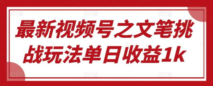 最新视频号之文笔挑战玩法单日收益1k-副业库