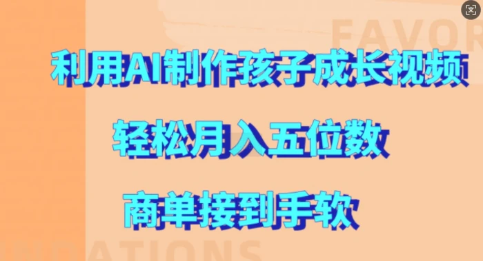 利用AI制作孩子成长视频，轻松月入五位数，商单接到手软-副业库