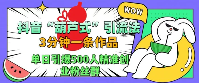 抖音葫芦式引流法，三分钟一条作品，单日引爆抖音500人精准创业粉丝群【揭秘】-副业库
