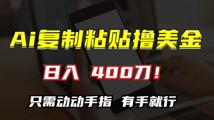 AI复制粘贴撸美金，日入400，只需动动手指，小白无脑操作【揭秘】-副业库