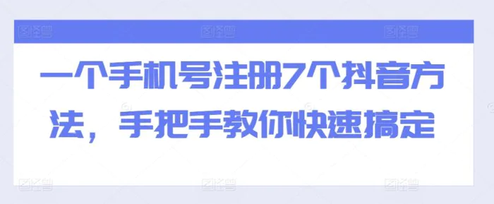 一个手机号注册7个抖音方法，手把手教你快速搞定-副业库