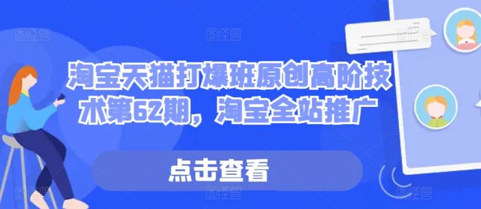 淘宝天猫打爆班原创高阶技术第62期，淘宝全站推广-副业库