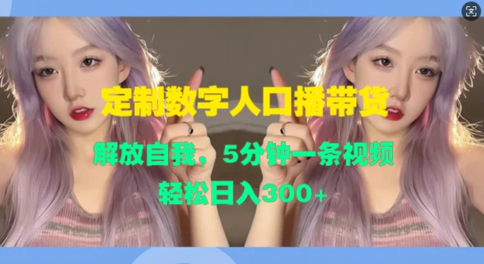 定制数字人口播带货，解放自我，5分钟一条视频，轻松日入3张-副业库