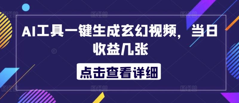 AI工具一键生成玄幻视频，当日收益几张-副业库