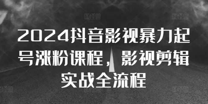2024抖音影视暴力起号涨粉课程，影视剪辑搬运实战全流程-副业库