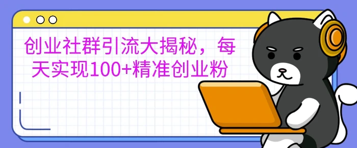 创业社群引流大揭秘，每天实现100+精准创业粉-副业库