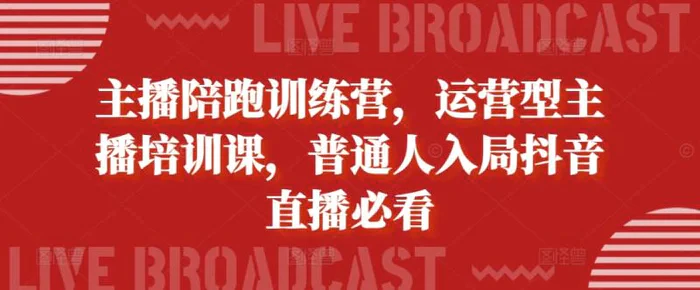 主播陪跑训练营，运营型主播培训课，普通人入局抖音直播必看-副业库