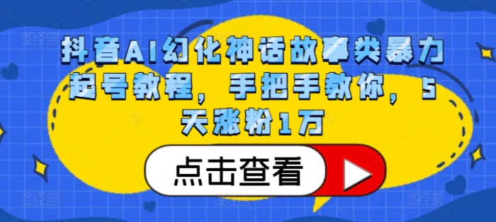 抖音AI幻化神话故事类暴力起号教程，手把手教你，5天涨粉1万-副业库