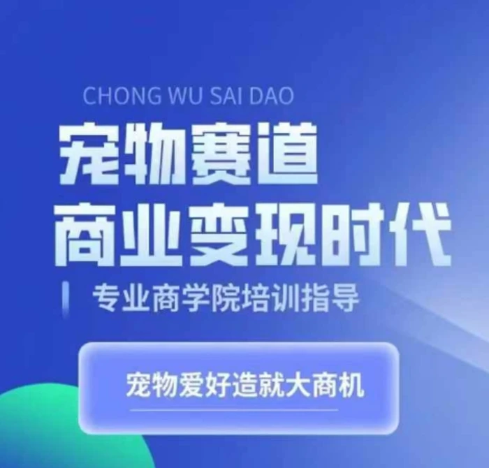 宠物赛道商业变现时代，学习宠物短视频带货变现，将宠物热爱变成事业-副业库