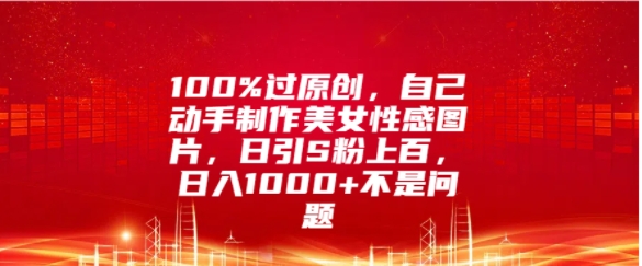 100%过原创，自己动手制作美女图片，日引S粉上百，日入几张不是问题-副业库