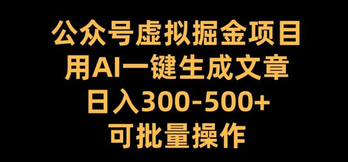 公众号虚拟掘金项目，用AI一键生成文章，日入300+可批量操作【揭秘】-副业库