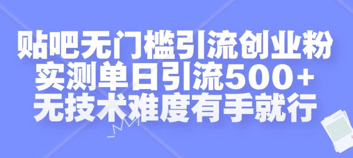 贴吧无门槛引流创业粉，实测单日引流500+，无技术难度有手就行【揭秘】-副业库