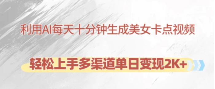 利用AI每天十分钟制作美女卡点视频，轻松上手多渠道单日变现2K+-副业库