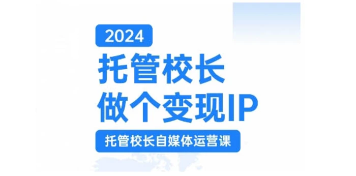 2024托管校长做个变现IP，托管校长自媒体运营课，利用短视频实现校区利润翻番-副业库