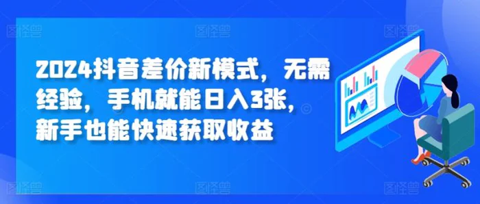 2024抖音差价新模式，无需经验，手机就能日入3张，新手也能快速获取收益-副业库