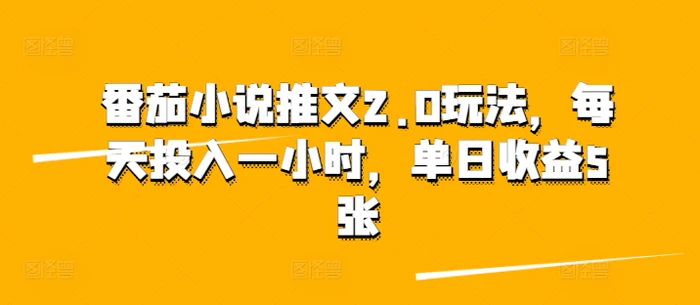 番茄小说推文2.0玩法，每天投入一小时，单日收益5张-副业库
