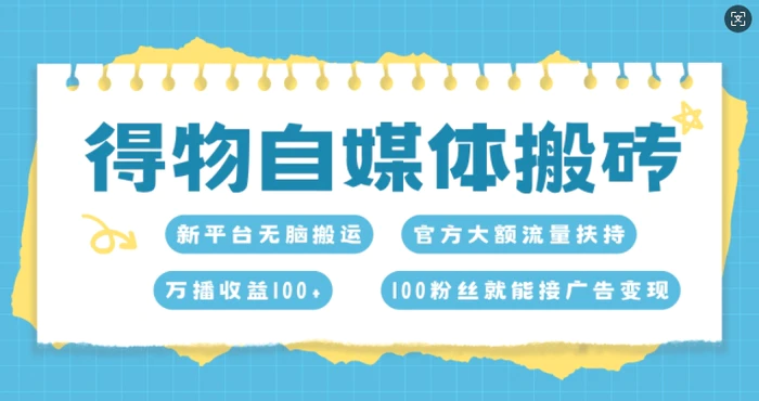 得物自媒体搬砖，万播收益100+，官方大额流量扶持，100粉丝就能接广告变现-副业库