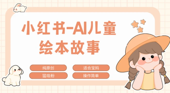 小红书AI儿童故事赛道，实地考察项目拆解，日入1k-副业库