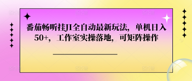 番茄畅听挂JI全自动最新玩法，单机日入50+，工作室实操落地，可矩阵操作-副业库