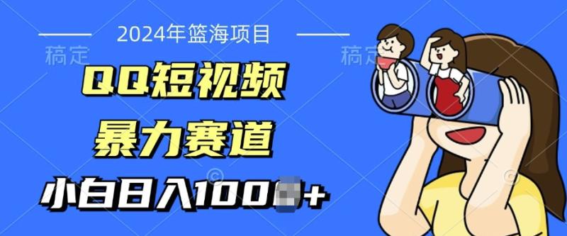 2024年蓝海项目，QQ短视频暴力赛道，小白日入几张，无脑操作，简单上手-副业库