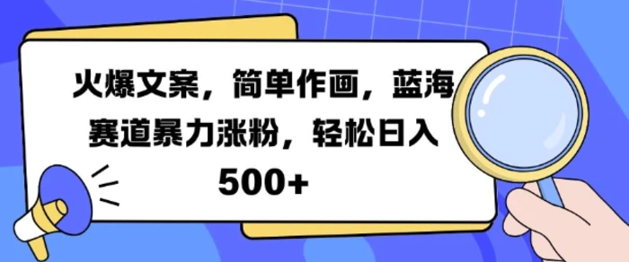 火爆文案，简单作画，蓝海赛道暴力涨粉，轻松日入5张-副业库