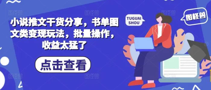 小说推文干货分享，书单图文类变现玩法，批量操作，收益太猛了-副业库